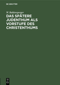 Das spätere Judenthum als Vorstufe des Christenthums von Baldensperger,  W.