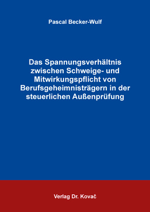 Das Spannungsverhältnis zwischen Schweige- und Mitwirkungspflicht von Berufsgeheimnisträgern in der steuerlichen Außenprüfung von Becker-Wulf,  Pascal