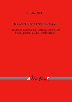 Das staatliche Gewaltmonopol. Historische Entwicklung, verfassungsrechtliche Bedeutung und aktuelle Rechtsfragen von Müller,  Christian