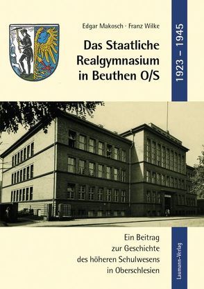 Das Staatliche Realgymnasium in Beuthen O/S von Makosch,  Edgar, Wilke,  Franz
