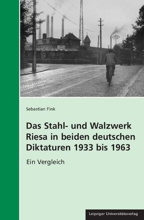 Das Stahl- und Walzwerk Riesa in beiden deutschen Diktaturen 1933 bis 1963 von Fink,  Sebastian
