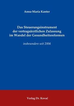 Das Steuerungsinstrument der vertragsärztlichen Zulassung im Wandel der Gesundheitsreformen von Kanter,  Anna-Maria