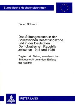 Das Stiftungswesen in der Sowjetischen Besatzungszone und in der Deutschen Demokratischen Republik zwischen 1945 und 1989 von Schwarz,  Robert