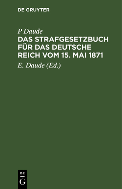 Das Strafgesetzbuch für das Deutsche Reich vom 15. Mai 1871 von Daude,  E., Daude,  P