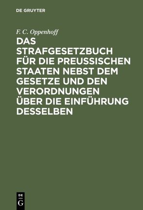 Das Strafgesetzbuch für die preußischen Staaten nebst dem Gesetze und den Verordnungen über die Einführung desselben von Oppenhoff,  F.C.