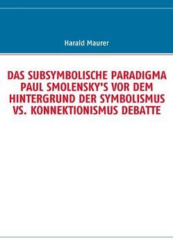 DAS SUBSYMBOLISCHE PARADIGMA PAUL SMOLENSKY’S VOR DEM HINTERGRUND DER SYMBOLISMUS VS. KONNEKTIONISMUS DEBATTE von Maurer,  Harald