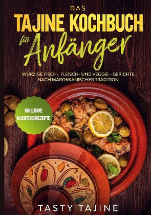 Das Tajine Kochbuch für Anfänger: Würzige Fisch-, Fleisch- und Veggie Gerichte nach marokkanischer Tradition – Inklusive Nachtischrezepte von Tajine,  Tasty