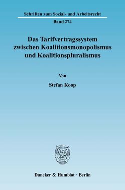 Das Tarifvertragssystem zwischen Koalitionsmonopolismus und Koalitionspluralismus. von Koop,  Stefan