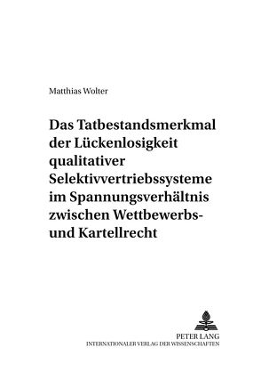 Das Tatbestandsmerkmal der Lückenlosigkeit qualitativer Selektivvertriebssysteme im Spannungsverhältnis zwischen Wettbewerbs- und Kartellrecht von Wolter,  Matthias