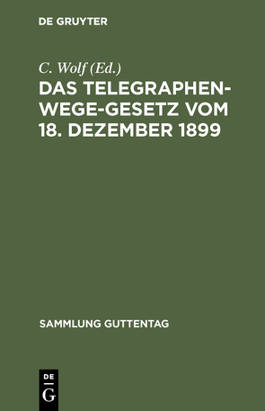 Das Telegraphenwege-Gesetz vom 18. Dezember 1899 von Wolf,  C.