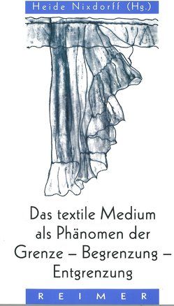 Das textile Medium als Phänomen der Grenze, Begrenzung, Entgrenzung von Nixdorff,  Heide