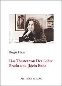 Das Theater von Dea Loher: Brecht und (k)ein Ende von Haas,  Birgit