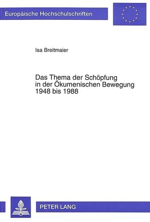 Das Thema der Schöpfung in der Ökumenischen Bewegung 1948 bis 1988 von Breitmaier,  Isa