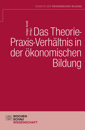 Das Theorie- Praxis-Verhältnis in der ökonomischen Bildung von Arndt,  Holger