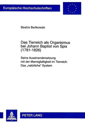 Das Tierreich als Organismus bei Johann Baptist von Spix (1781-1826) von Bartkowski,  Beatrix Maria