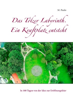 Das Tölzer Labyrinth. Ein Kraftplatz entsteht von Paulo,  M.