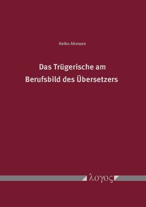 Das Trügerische am Berufsbild des Übersetzers von Ahmann,  Heiko