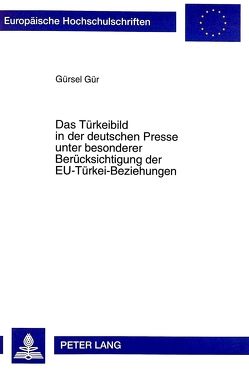 Das Türkeibild in der deutschen Presse unter besonderer Berücksichtigung der EU-Türkei-Beziehungen von Gür,  Gürsel