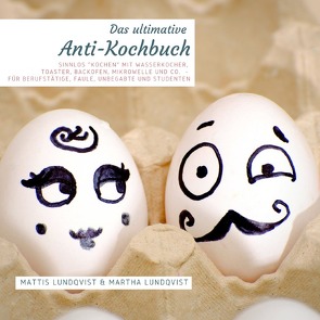 Das ultimative Anti-Kochbuch – Sinnlos „kochen“ mit Wasserkocher, Toaster, Backofen, Mikrowelle und Co. von Lundqvist,  Martha, Lundqvist,  Mattis