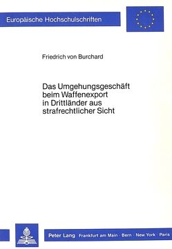 Das Umgehungsgeschäft beim Waffenexport in Drittländer aus strafrechtlicher Sicht von von Burchard,  Friedrich