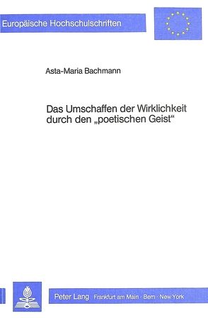 Das Umschaffen der Wirklichkeit durch den «poetischen Geist» von Bachmann,  Asta-Maria