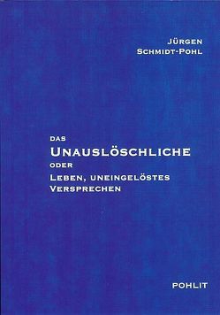 Das Unauslöschliche oder Leben, uneingelöstes Versprechen von Schmidt-Pohl,  Jürgen