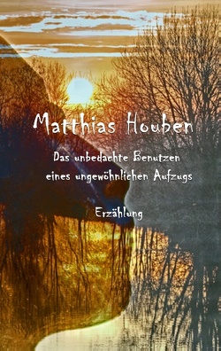 Das unbedachte Benutzen eines ungewöhnlichen Fahrstuhls von Houben,  Matthias