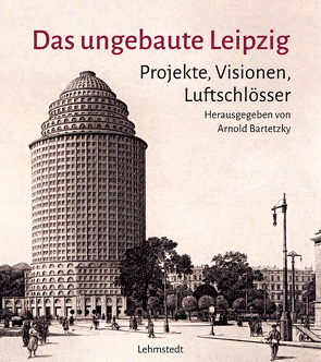 Das ungebaute Leipzig von Bartetzky,  Arnold
