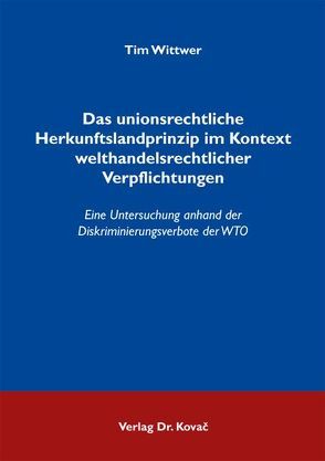 Das unionsrechtliche Herkunftslandprinzip im Kontext welthandelsrechtlicher Verpflichtungen von Wittwer,  Tim