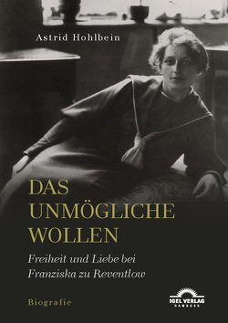 Das Unmögliche wollen. Freiheit und Liebe bei Franziska zu Reventlow von Hohlbein,  Astrid