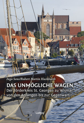 Das Unmögliche wagen – Der Förderkreis St. Georgen zu Wismar von den Anfängen bis zur Gegenwart von Förderkreis St. Georgen zu Wismar e.V. gegr. 1987, Hackbarth,  Hans Martin, Sens,  Ingo