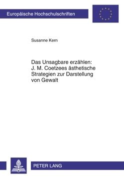 Das Unsagbare erzählen: J. M. Coetzees ästhetische Strategien zur Darstellung von Gewalt von Kern,  Susanne