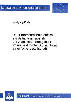 Das Unternehmensinteresse als Verhaltensmasstab der Aufsichtsratsmitglieder im mitbestimmten Aufsichtsrat einer Aktiengesellschaft von Koch,  Wolfgang