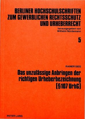 Das unzulässige Anbringen der richtigen Urheberbezeichnung ( 107 UrhG) von Sieg,  Rainer