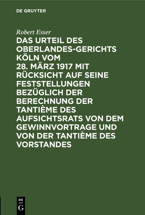 Das Urteil des Oberlandesgerichts Köln vom 28. März 1917 mit Rücksicht auf seine Feststellungen bezüglich der Berechnung der Tantième des Aufsichtsrats von dem Gewinnvortrage und von der Tantième des Vorstandes von Esser,  Robert