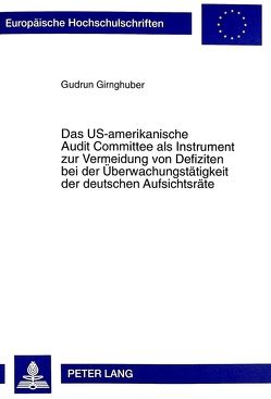Das US-amerikanische Audit Committee als Instrument zur Vermeidung von Defiziten bei der Überwachungstätigkeit der deutschen Aufsichtsräte von Girnghuber,  Gudrun