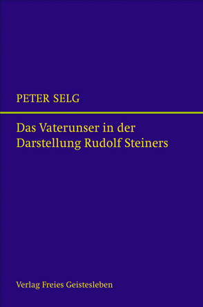 Das Vaterunser in der Darstellung Rudolf Steiners von Selg,  Peter
