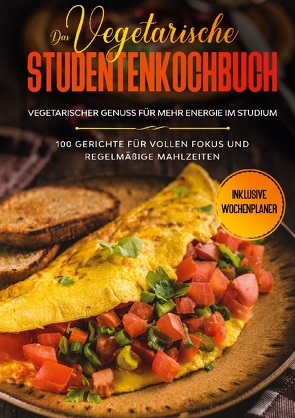 Das vegetarische Studentenkochbuch – vegetarischer Genuss für mehr Energie im Studium: 100 Gerichte für vollen Fokus und regelmäßige Mahlzeiten | Inklusive Wochenplaner von Timpe,  Jonas