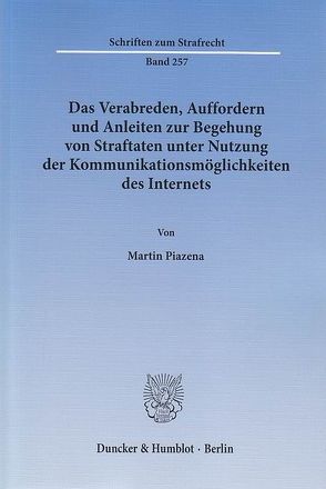 Das Verabreden, Auffordern und Anleiten zur Begehung von Straftaten unter Nutzung der Kommunikationsmöglichkeiten des Internets. von Piazena,  Martin