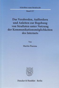Das Verabreden, Auffordern und Anleiten zur Begehung von Straftaten unter Nutzung der Kommunikationsmöglichkeiten des Internets. von Piazena,  Martin