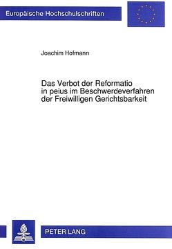 Das Verbot der Reformatio in peius im Beschwerdeverfahren der Freiwilligen Gerichtsbarkeit von Hofmann,  Joachim
