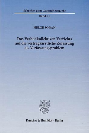 Das Verbot kollektiven Verzichts auf die vertragsärztliche Zulassung als Verfassungsproblem. von Sodan,  Helge