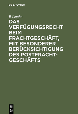Das Verfügungsrecht beim Frachtgeschäft, mit besonderer Berücksichtigung des Postfrachtgeschäfts von Leutke,  P.
