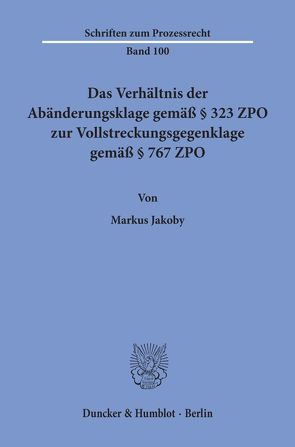 Das Verhältnis der Abänderungsklage gemäß § 323 ZPO zur Vollstreckungsgegenklage gemäß § 767 ZPO. von Jakoby,  Markus