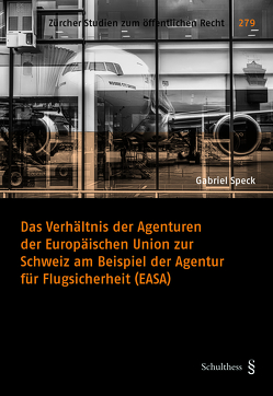 Das Verhältnis der Agenturen der Europäischen Union zur Schweiz am Beispiel der Agentur für Flugsicherheit (EASA) von Speck,  Gabriel