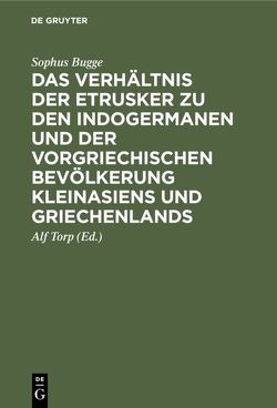 Das Verhältnis der Etrusker zu den Indogermanen und der vorgriechischen Bevölkerung Kleinasiens und Griechenlands von Bugge,  Sophus, Torp,  Alf