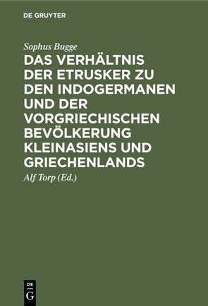 Das Verhältnis der Etrusker zu den Indogermanen und der vorgriechischen Bevölkerung Kleinasiens und Griechenlands von Bugge,  Sophus, Torp,  Alf