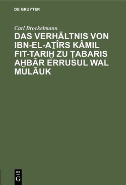Das Verhältnis von Ibn-el-Aṯîrs Kâmil fit-Tariḫ zu Ṭabaris Aḫbâr erRusul wal Mulãuk von Brockelmann,  Carl