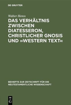 Das Verhältnis zwischen Diatesseron, christlicher Gnosis und »Western Text« von Henss,  Walter