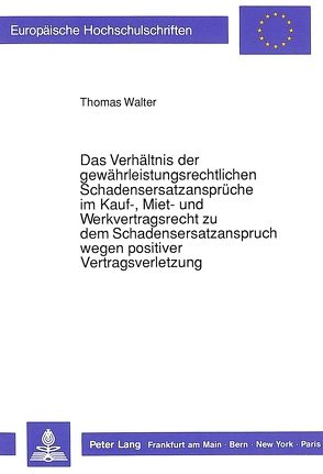 Das Verhältnis der gewährleistungsrechtlichen Schadensersatzansprüche im Kauf-, Miet- und Werkvertragsrecht zu dem Schadensersatzanspruch wegen positiver Vertragsverletzung von Walter,  Thomas